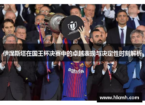 伊涅斯塔在国王杯决赛中的卓越表现与决定性时刻解析