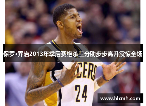 保罗·乔治2013年季后赛绝杀三分助步步高升震惊全场