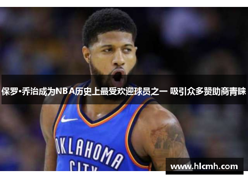保罗·乔治成为NBA历史上最受欢迎球员之一 吸引众多赞助商青睐