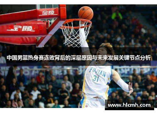 中国男篮热身赛连败背后的深层原因与未来发展关键节点分析