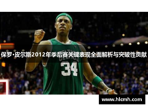 保罗·皮尔斯2012年季后赛关键表现全面解析与突破性贡献