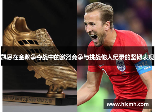 凯恩在金靴争夺战中的激烈竞争与挑战他人纪录的坚韧表现 凯恩在金靴争夺战中的激烈竞争与挑战他人纪录的坚韧表现