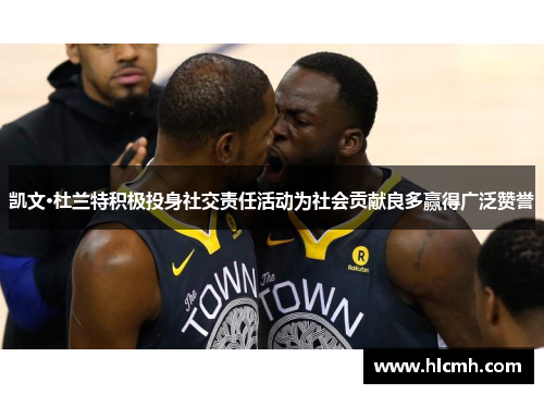 凯文·杜兰特积极投身社交责任活动为社会贡献良多赢得广泛赞誉