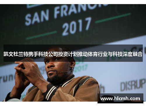 凯文杜兰特携手科技公司投资计划推动体育行业与科技深度融合