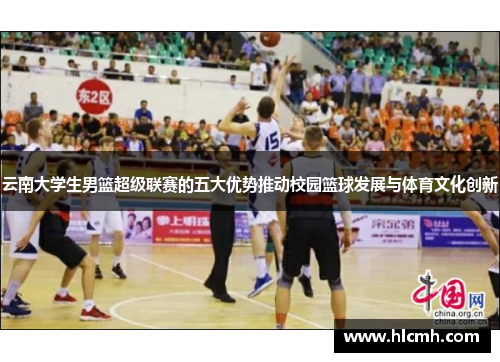 云南大学生男篮超级联赛的五大优势推动校园篮球发展与体育文化创新