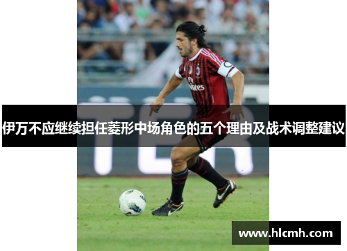 伊万不应继续担任菱形中场角色的五个理由及战术调整建议 伊万不应继续担任菱形中场角色的五个理由及战术调整建议