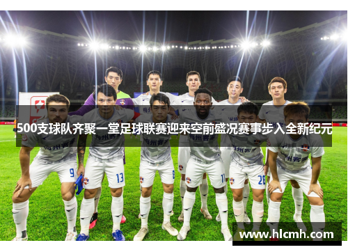 500支球队齐聚一堂足球联赛迎来空前盛况赛事步入全新纪元