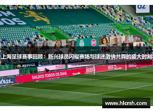 上海足球赛事回顾:新兴球员闪耀赛场与球迷激情共舞的盛大时刻 上海足球赛事回顾:新兴球员闪耀赛场与球迷激情共舞的盛大时刻
