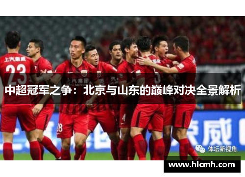中超冠军之争:北京与山东的巅峰对决全景解析 中超冠军之争:北京与山东的巅峰对决全景解析