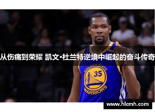 从伤痛到荣耀 凯文·杜兰特逆境中崛起的奋斗传奇 从伤痛到荣耀 凯文·杜兰特逆境中崛起的奋斗传奇