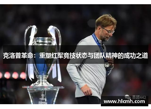 克洛普革命:重塑红军竞技状态与团队精神的成功之道 克洛普革命:重塑红军竞技状态与团队精神的成功之道