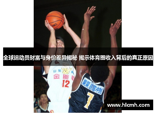全球运动员财富与身价差异揭秘 揭示体育圈收入背后的真正原因 全球运动员财富与身价差异揭秘 揭示体育圈收入背后的真正原因