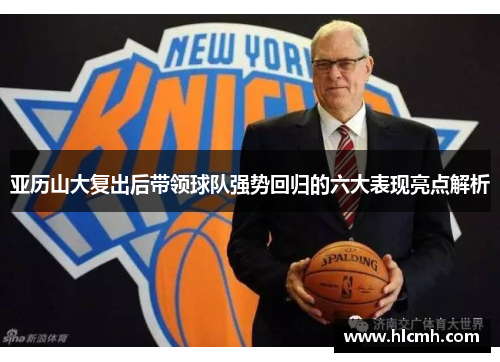 亚历山大复出后带领球队强势回归的六大表现亮点解析 亚历山大复出后带领球队强势回归的六大表现亮点解析