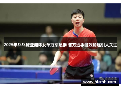 2025年乒乓球亚洲杯女单冠军是谁 各方选手激烈角逐引人关注 2025年乒乓球亚洲杯女单冠军是谁 各方选手激烈角逐引人关注