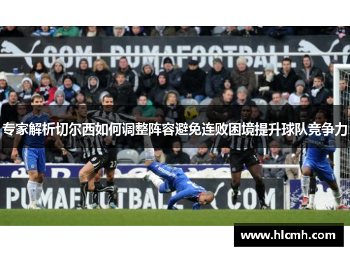 专家解析切尔西如何调整阵容避免连败困境提升球队竞争力