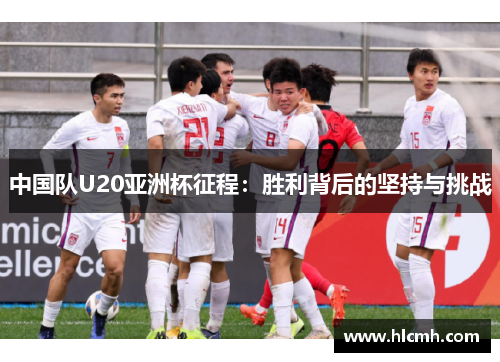 中国队U20亚洲杯征程:胜利背后的坚持与挑战 中国队U20亚洲杯征程:胜利背后的坚持与挑战