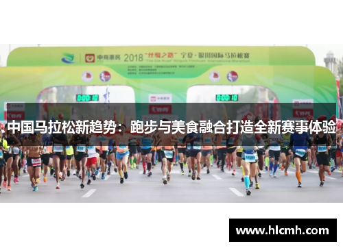 中国马拉松新趋势:跑步与美食融合打造全新赛事体验 中国马拉松新趋势:跑步与美食融合打造全新赛事体验