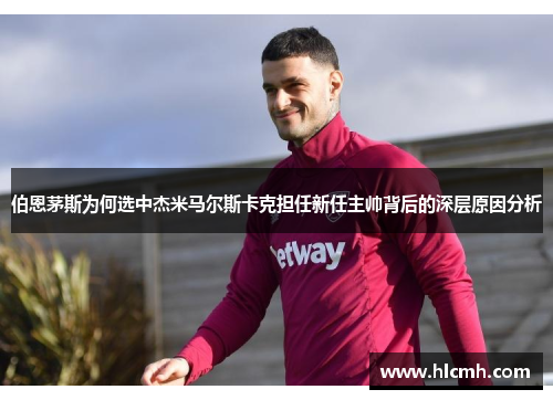 伯恩茅斯为何选中杰米马尔斯卡克担任新任主帅背后的深层原因分析