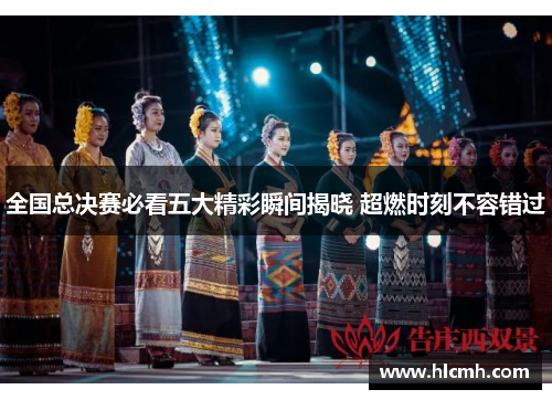 全国总决赛必看五大精彩瞬间揭晓 超燃时刻不容错过 全国总决赛必看五大精彩瞬间揭晓 超燃时刻不容错过