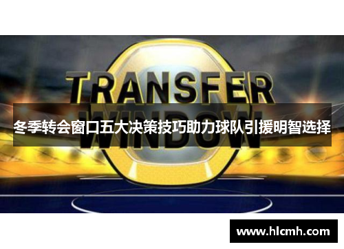 冬季转会窗口五大决策技巧助力球队引援明智选择