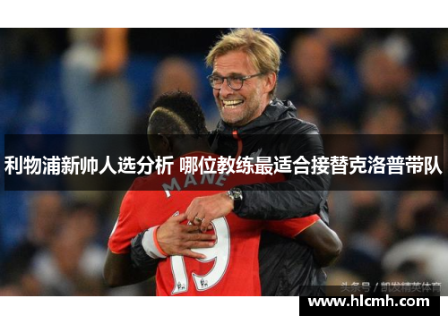 利物浦新帅人选分析 哪位教练最适合接替克洛普带队