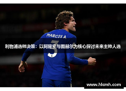 利物浦选帅决策：以阿隆索与图赫尔为核心探讨未来主帅人选