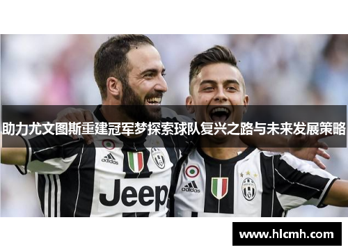 助力尤文图斯重建冠军梦探索球队复兴之路与未来发展策略