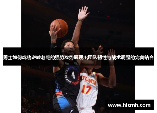 勇士如何成功逆转老鹰的强势攻势展现出团队韧性与战术调整的完美结合