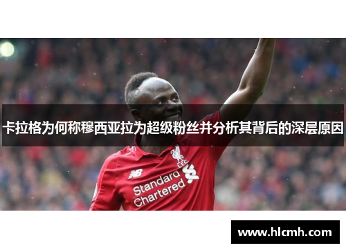 卡拉格为何称穆西亚拉为超级粉丝并分析其背后的深层原因