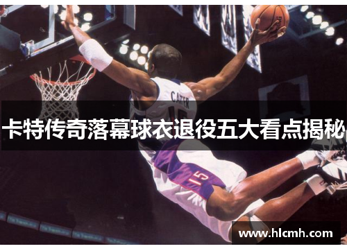 卡特传奇落幕球衣退役五大看点揭秘