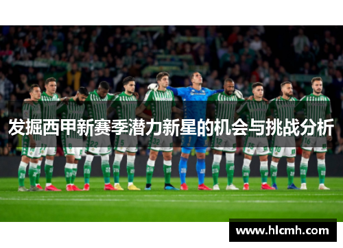 发掘西甲新赛季潜力新星的机会与挑战分析