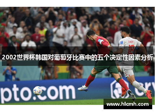 2002世界杯韩国对葡萄牙比赛中的五个决定性因素分析 2002世界杯韩国对葡萄牙比赛中的五个决定性因素分析