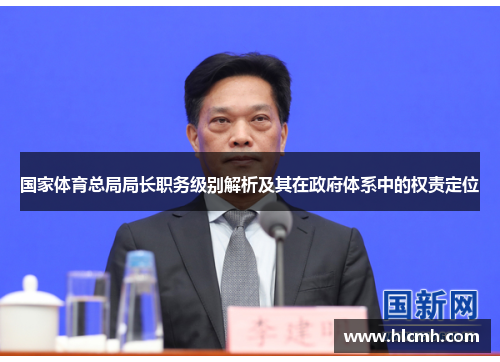 国家体育总局局长职务级别解析及其在政府体系中的权责定位 国家体育总局局长职务级别解析及其在政府体系中的权责定位