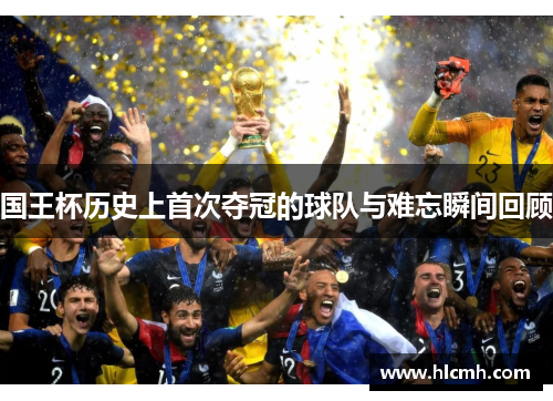 国王杯历史上首次夺冠的球队与难忘瞬间回顾 国王杯历史上首次夺冠的球队与难忘瞬间回顾