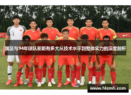 国足与94年球队差距有多大从技术水平到整体实力的深度剖析 国足与94年球队差距有多大从技术水平到整体实力的深度剖析