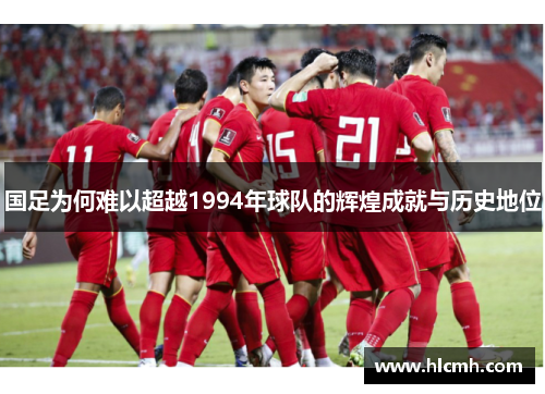 国足为何难以超越1994年球队的辉煌成就与历史地位 国足为何难以超越1994年球队的辉煌成就与历史地位