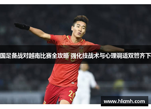 国足备战对越南比赛全攻略 强化技战术与心理调适双管齐下