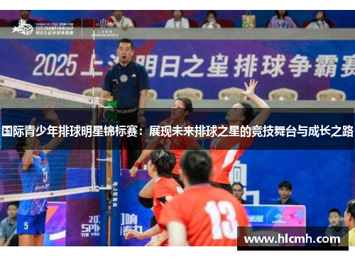 国际青少年排球明星锦标赛:展现未来排球之星的竞技舞台与成长之路 国际青少年排球明星锦标赛:展现未来排球之星的竞技舞台与成长之路