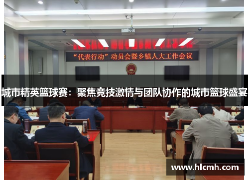 城市精英篮球赛：聚焦竞技激情与团队协作的城市篮球盛宴