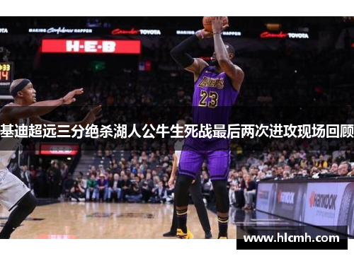基迪超远三分绝杀湖人公牛生死战最后两次进攻现场回顾 基迪超远三分绝杀湖人公牛生死战最后两次进攻现场回顾