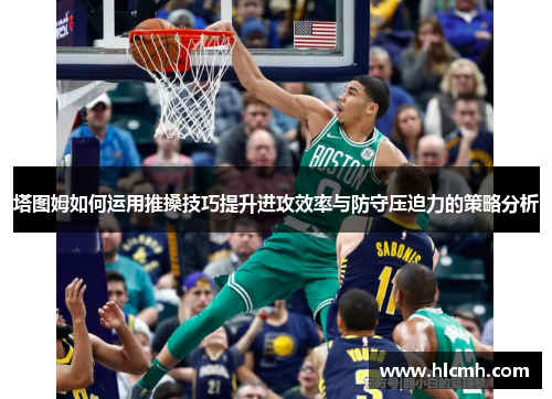 塔图姆如何运用推搡技巧提升进攻效率与防守压迫力的策略分析 塔图姆如何运用推搡技巧提升进攻效率与防守压迫力的策略分析