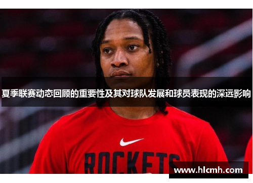 夏季联赛动态回顾的重要性及其对球队发展和球员表现的深远影响 夏季联赛动态回顾的重要性及其对球队发展和球员表现的深远影响
