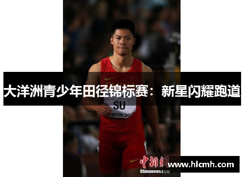 大洋洲青少年田径锦标赛:新星闪耀跑道 大洋洲青少年田径锦标赛:新星闪耀跑道