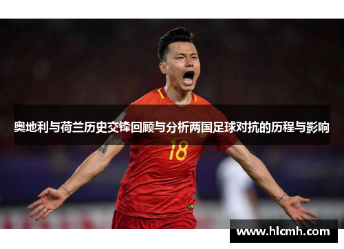 奥地利与荷兰历史交锋回顾与分析两国足球对抗的历程与影响 奥地利与荷兰历史交锋回顾与分析两国足球对抗的历程与影响
