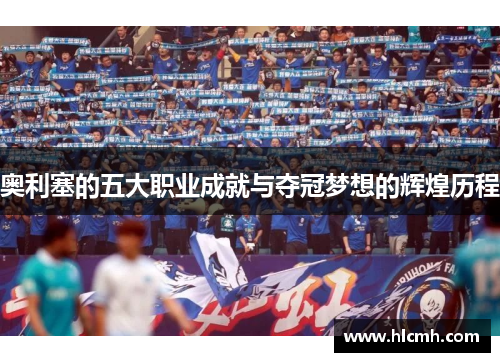 奥利塞的五大职业成就与夺冠梦想的辉煌历程 奥利塞的五大职业成就与夺冠梦想的辉煌历程