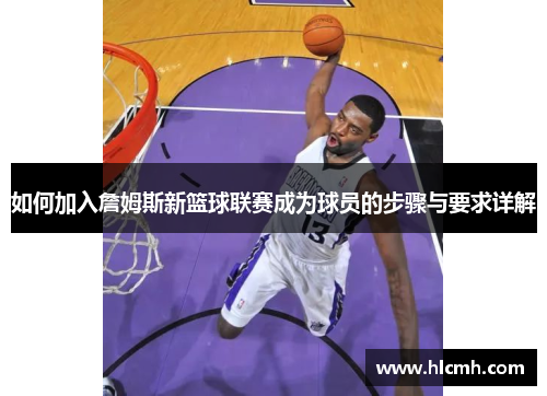 如何加入詹姆斯新篮球联赛成为球员的步骤与要求详解 如何加入詹姆斯新篮球联赛成为球员的步骤与要求详解