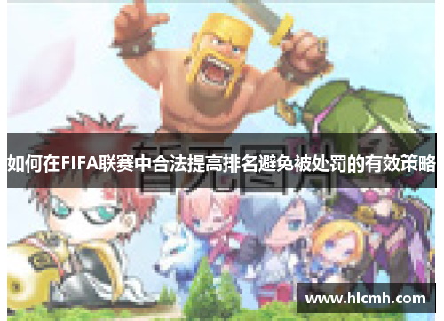 如何在FIFA联赛中合法提高排名避免被处罚的有效策略 如何在FIFA联赛中合法提高排名避免被处罚的有效策略
