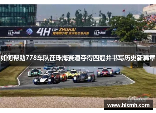 如何帮助778车队在珠海赛道夺得四冠并书写历史新篇章 如何帮助778车队在珠海赛道夺得四冠并书写历史新篇章