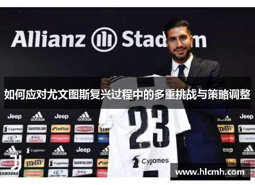如何应对尤文图斯复兴过程中的多重挑战与策略调整 如何应对尤文图斯复兴过程中的多重挑战与策略调整