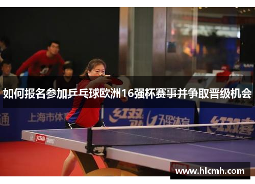 如何报名参加乒乓球欧洲16强杯赛事并争取晋级机会
